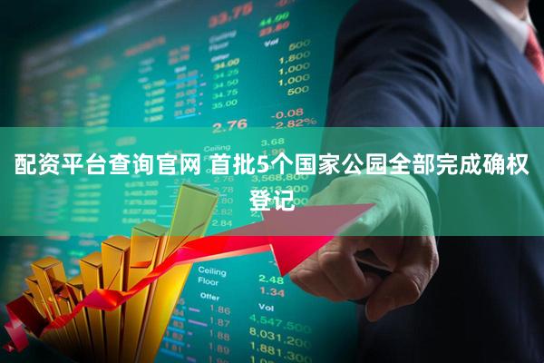 配资平台查询官网 首批5个国家公园全部完成确权登记