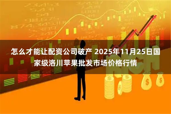 怎么才能让配资公司破产 2025年11月25日国家级洛川苹果批发市场价格行情