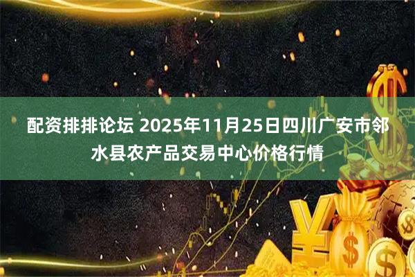 配资排排论坛 2025年11月25日四川广安市邻水县农产品交易中心价格行情