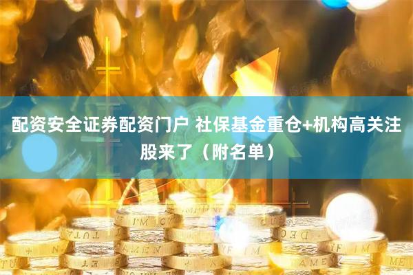 配资安全证券配资门户 社保基金重仓+机构高关注股来了（附名单）